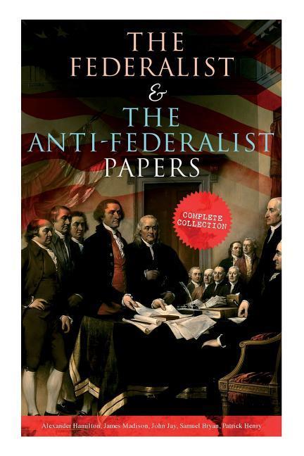 The Federalist & The Anti-Federalist Papers: Complete Collection: Including the U.S. Constitution Declaration of Independence Bill of Rights Import