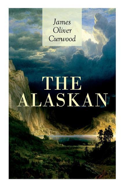 The Alaskan: Western Classic - A Gripping Tale of Forbidden Love Attempted Murder and Gun-Fight in the Captivating Wilderness of A