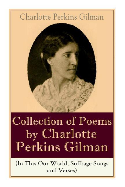 A Collection of Poems by Charlotte Perkins Gilman (In This Our World Suffrage Songs and Verses)