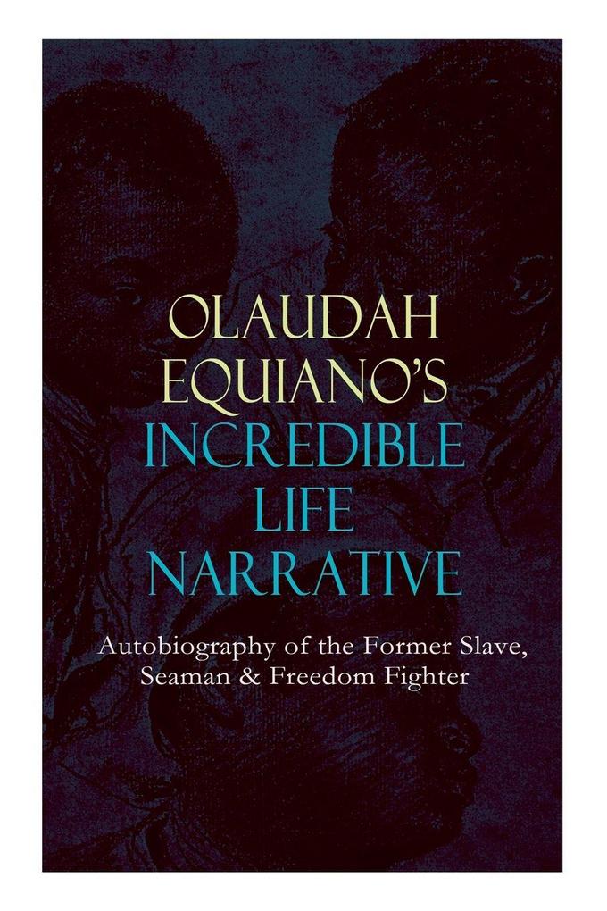 OLAUDAH EQUIANO'S INCREDIBLE LIFE NARRATIVE - Autobiography of the Former Slave Seaman & Freedom Fighter