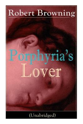 Porphyria‘s Lover (Unabridged): A Psychological Poem from one of the most important Victorian poets and playwrights regarded as a sage and philosophe
