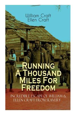 The Running A Thousand Miles For Freedom - Incredible Escape of William & Ellen Craft from Slavery: A True and Thrilling Tale of Deceit Intrigue and