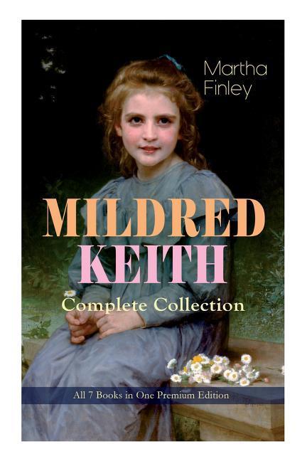 MILDRED KEITH Complete Series - All 7 Books in One Premium Edition: Timeless Children Classics: Mildred Keith Mildred at Roselands Mildred and Elsie