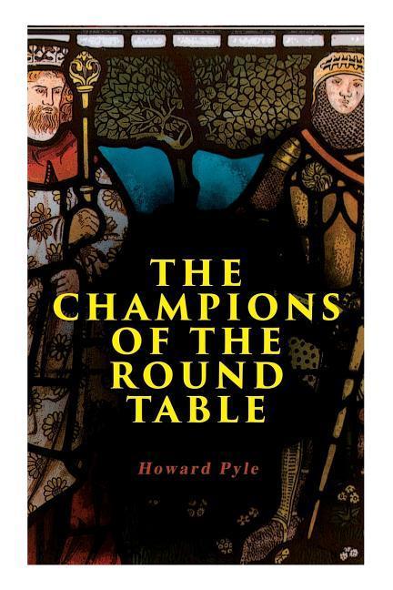 The Champions of the Round Table: Arthurian Legends & Myths of Sir Lancelot Sir Tristan & Sir Percival