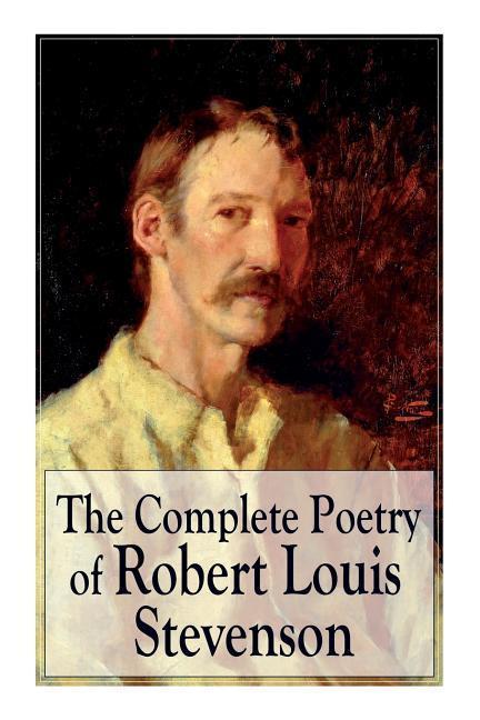 The Complete Poetry of Robert Louis Stevenson: A Child‘s Garden of Verses Underwoods Songs of Travel Ballads and Other Poems