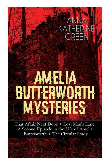 Amelia Butterworth Mysteries: That Affair Next Door + Lost Man‘s Lane: A Second Episode in the Life of Amelia Butterworth + The Circular Study: The