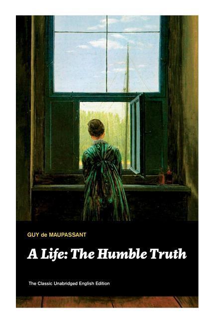 A Life: The Humble Truth (The Classic Unabridged English Edition)