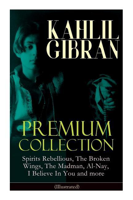 KAHLIL GIBRAN Premium Collection: Spirits Rebellious The Broken Wings The Madman Al-Nay I Believe In You and more (Illustrated): Inspirational Boo
