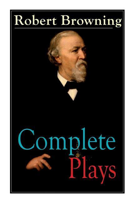 Complete Plays of Robert Browning: Paracelsus Stafford Herakles The Agamemnon of Aeschylus Pippa Passes King Victor and King Charles The Return