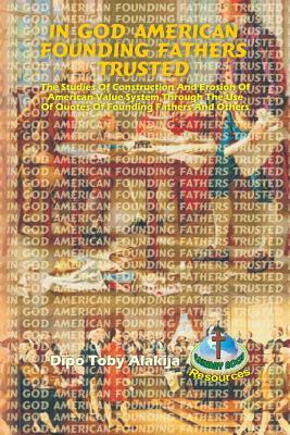 In God American Founding Fathers Trusted: The Studies Of Construction And Erosion Of American Value System Through The Use Of Quotes Of Founding Fathe