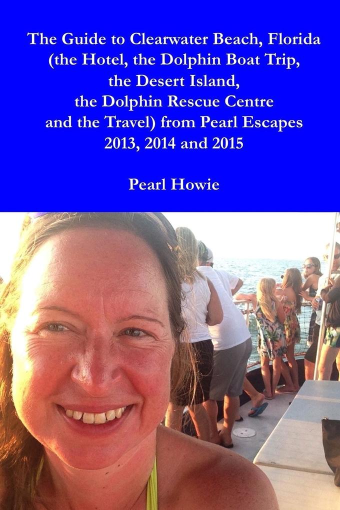 The Guide to Clearwater Beach Florida (the Hotel the Dolphin Boat Trip the Desert Island the Dolphin Rescue Centre and the Travel) from Pearl Escapes 2013 2014 and 2015