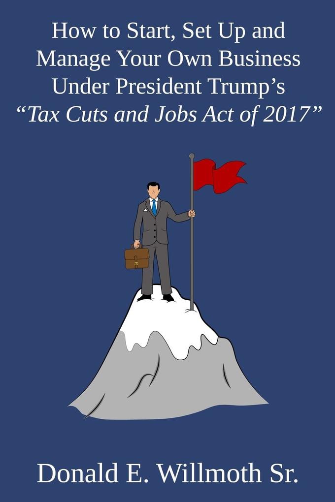 How to Start Set Up and Manage Your Own Business Under President Trump‘s Tax Cuts and Jobs Act of 2017