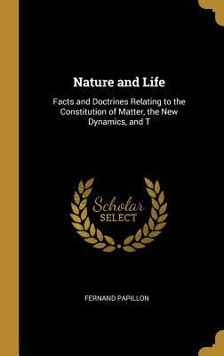Nature and Life: Facts and Doctrines Relating to the Constitution of Matter the New Dynamics and T