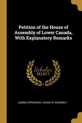 Petition of the House of Assembly of Lower Canada With Explanatory Remarks
