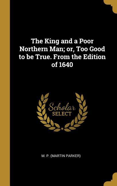 The King and a Poor Northern Man; or Too Good to be True. From the Edition of 1640