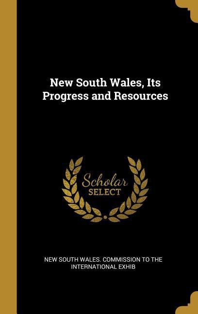 New South Wales Its Progress and Resources