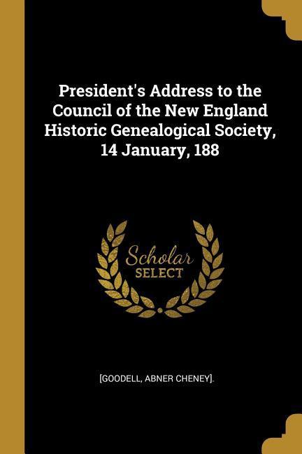 President‘s Address to the Council of the New England Historic Genealogical Society 14 January 188