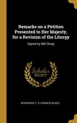 Remarks on a Petition Presented to Her Majesty for a Revision of the Liturgy: Signed by 460 Clergy