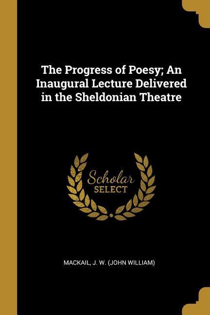 The Progress of Poesy; An Inaugural Lecture Delivered in the Sheldonian Theatre
