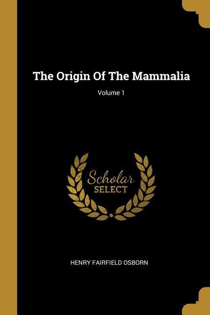 The Origin Of The Mammalia; Volume 1