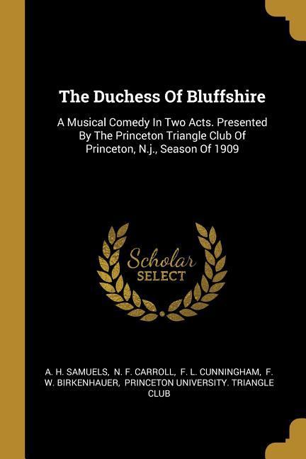 The Duchess Of Bluffshire: A Musical Comedy In Two Acts. Presented By The Princeton Triangle Club Of Princeton N.j. Season Of 1909