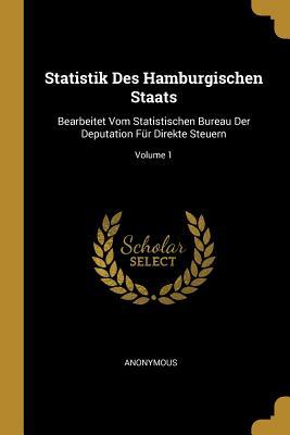 Statistik Des Hamburgischen Staats: Bearbeitet Vom Statistischen Bureau Der Deputation Für Direkte Steuern; Volume 1