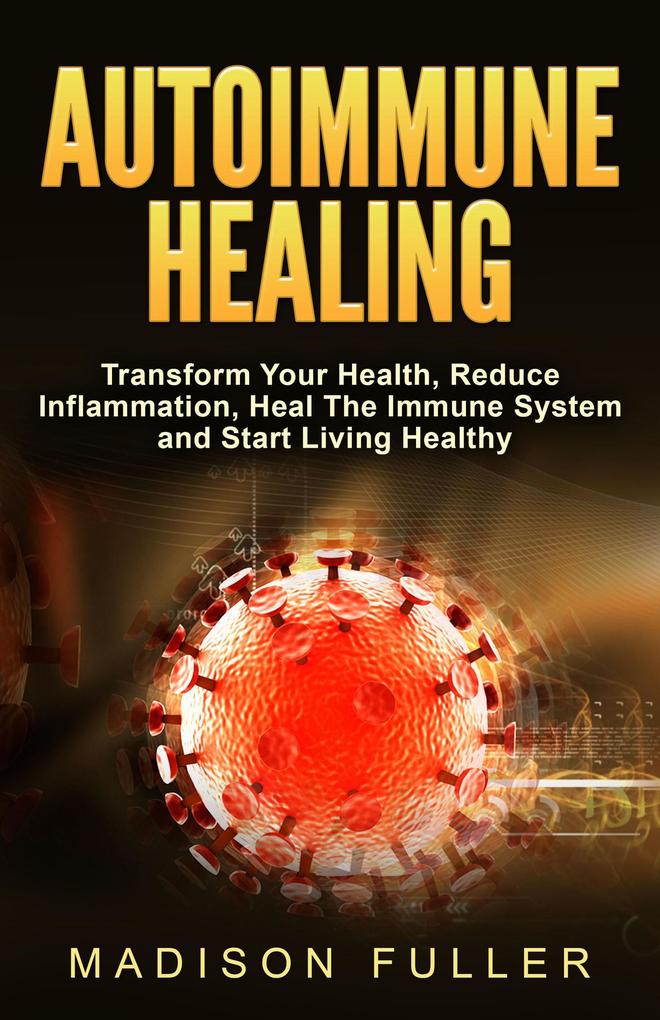 Autoimmune Healing Transform Your Health Reduce Inflammation Heal The Immune System and Start Living Healthy