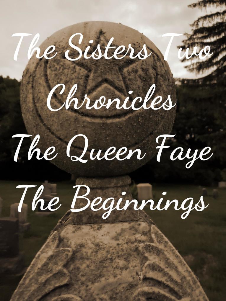 The Sisters Two~ Queen Faye: Beginnings (The Sisters Two Chronicles #1)