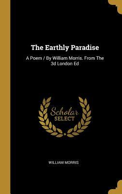 The Earthly Paradise: A Poem / By William Morris. From The 3d London Ed