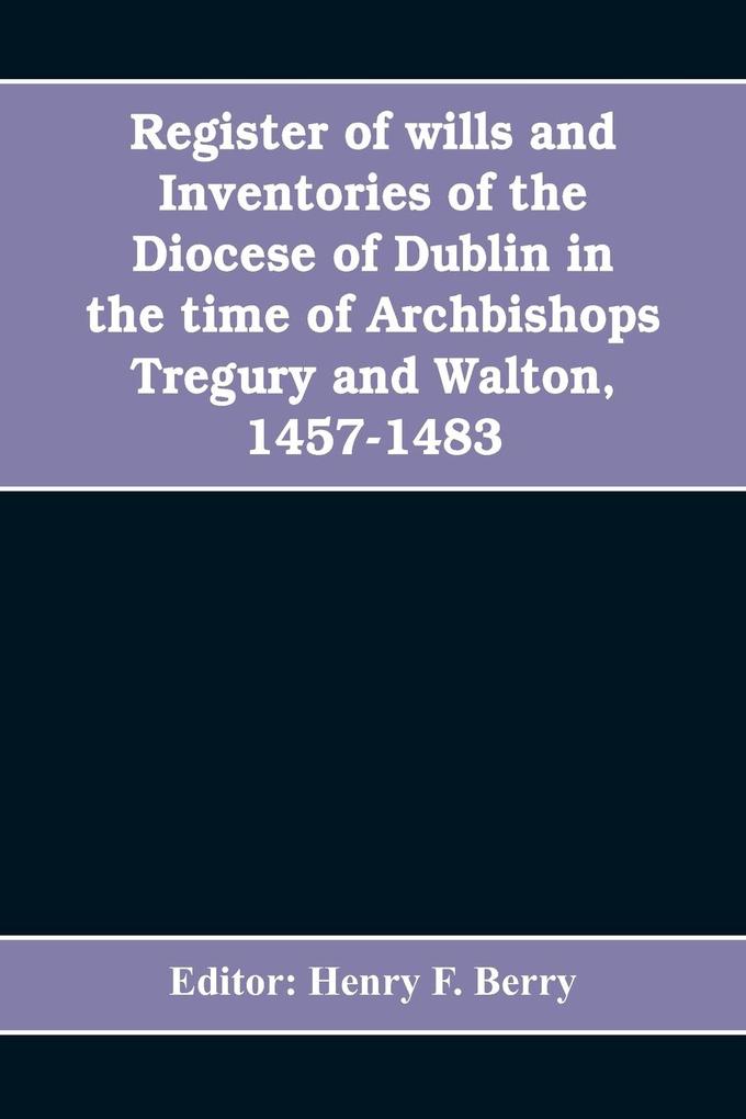 Register of wills and inventories of the Diocese of Dublin in the time of Archbishops Tregury and Walton 1457-1483