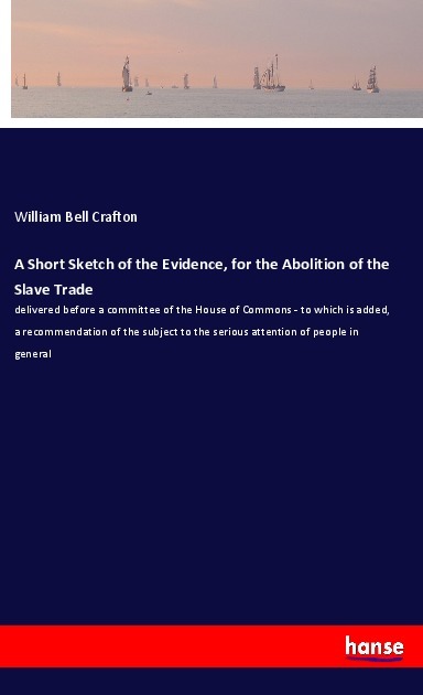A Short Sketch of the Evidence for the Abolition of the Slave Trade