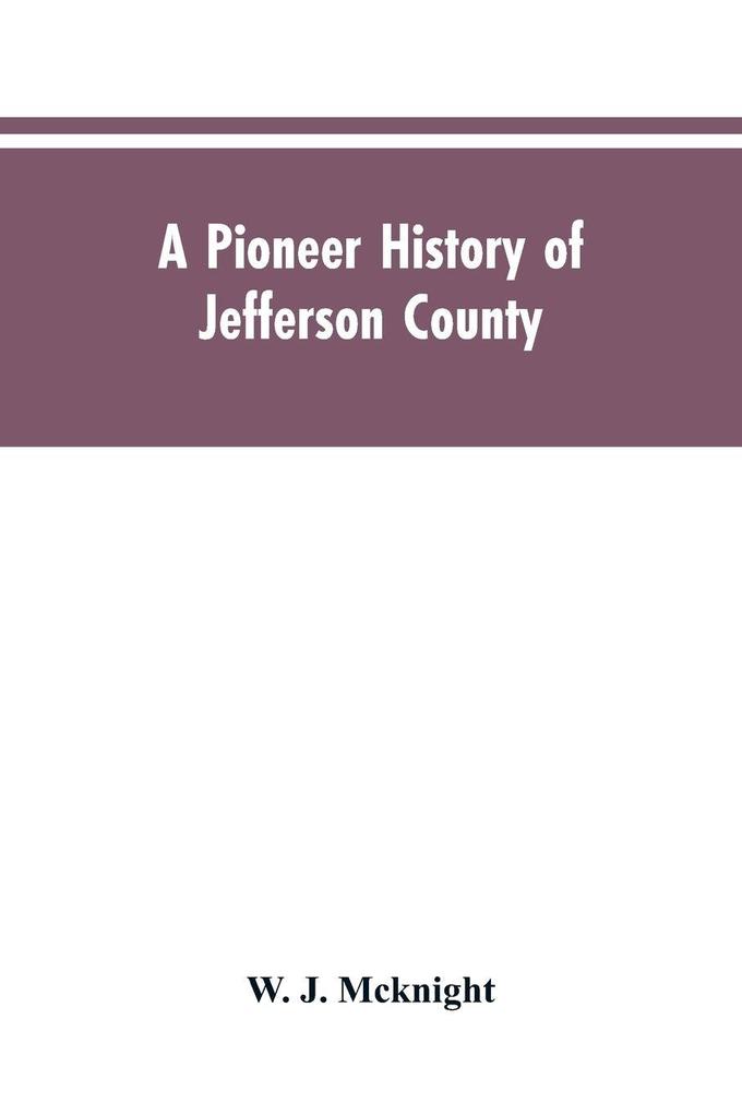 A Pioneer History of Jefferson County Pennsylvania 1755-1844 and My First Recollections of Brookville Pennsylvania 1840-1843 When My Feet Were Bare and My Cheeks Were Brown.
