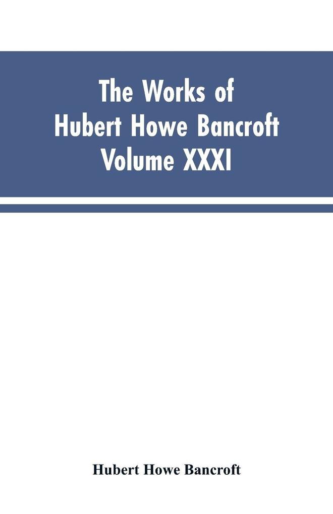 The Works of Hubert Howe Bancroft Vol. XXXI