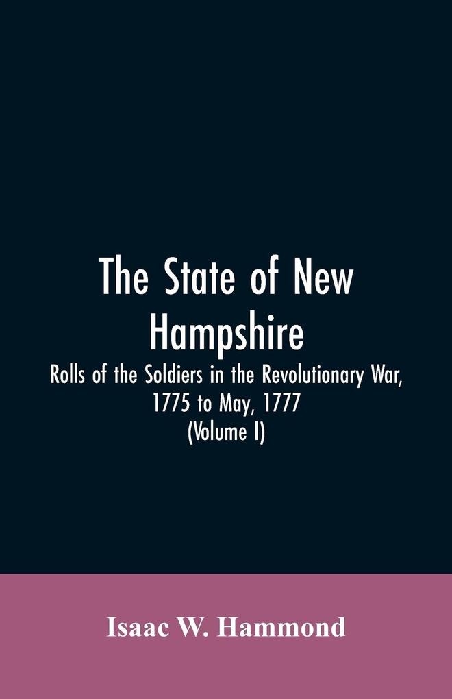 The State Of New Hampshire. Rolls Of The Soldiers In The Revolutionary War 1775 To May 1777