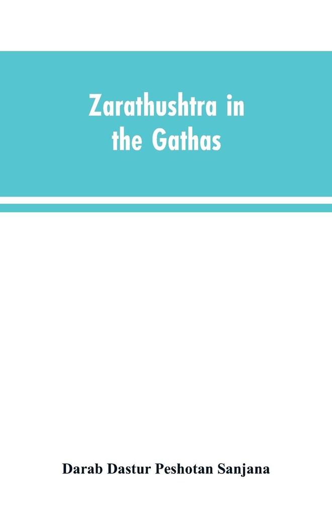 Zarathushtra in the Gathas and in the Greek and Roman classics / translated from the German of Drs. Geiger and Windischmann with notes on M. Darmesteter‘s theory regarding the date of the Avesta and an appendix