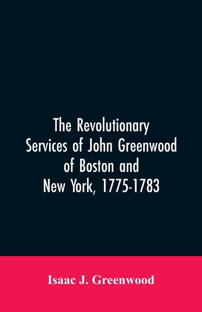 The Revolutionary services of John Greenwood of Boston and New York 1775-1783