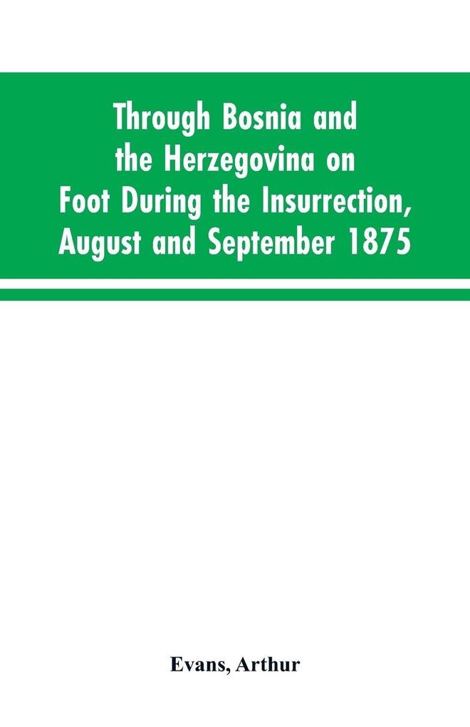 Through Bosnia and the Herzegovina on foot during the insurrection August and September 1875