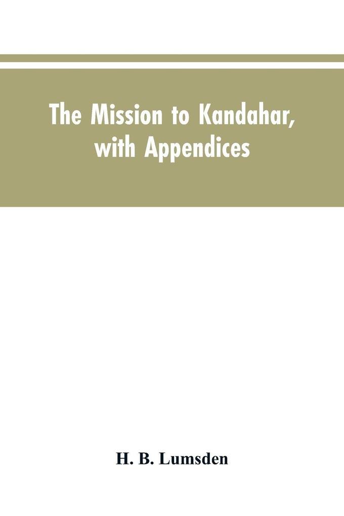 The mission to Kandahar with appendices