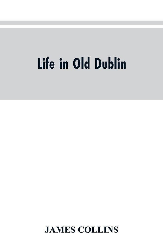 Life in old Dublin historical associations of Cook street three centuries of Dublin printing reminiscences of a great tribune
