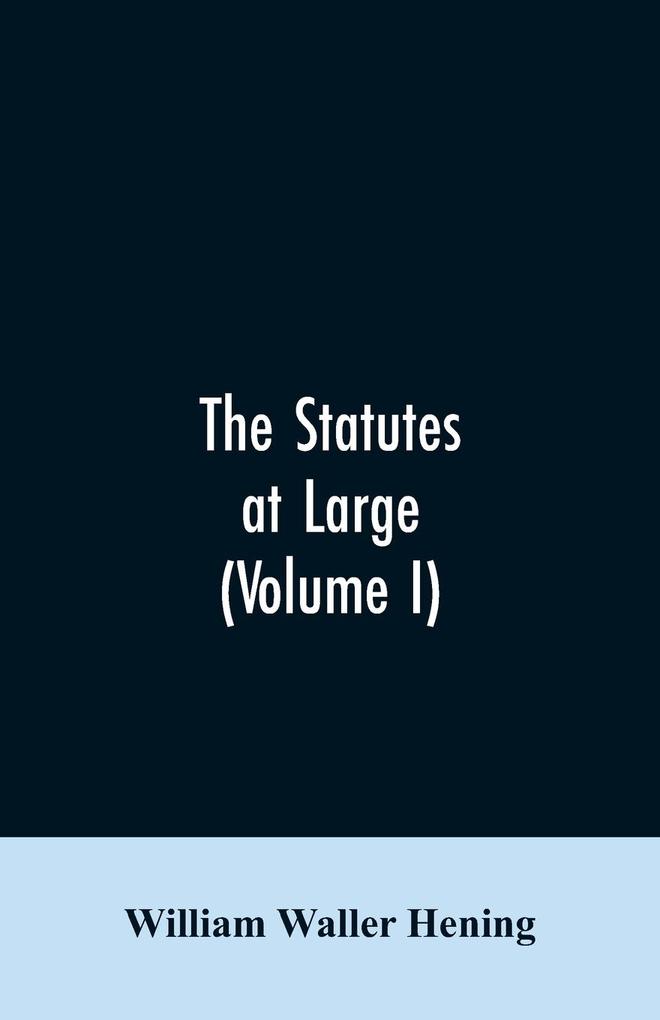 The statutes at large; being a collection of all the laws of Virginia from the first session of the legislature in the year 1619. Published pursuant to an act of the General assembly of Virginia passed on the fifth day of February one thousand eight hu