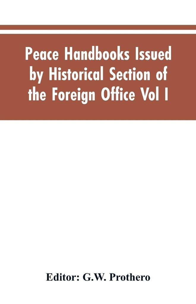 Peace Handbooks Issued by Historical Section of the Foreign Office Vol I.