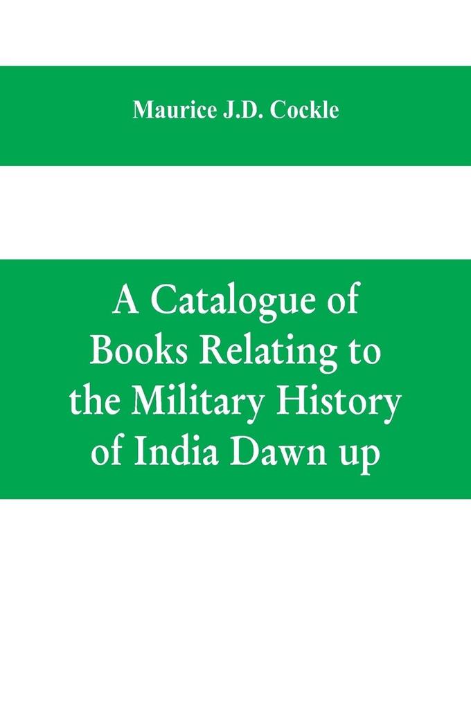 A Catalogue of Books Relating to the Military History of India Dawn up