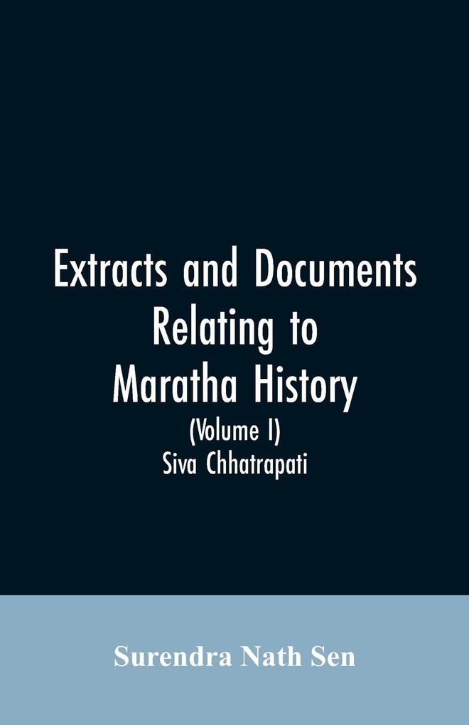 Extracts and Documents relating to Maratha History. (Volume I)