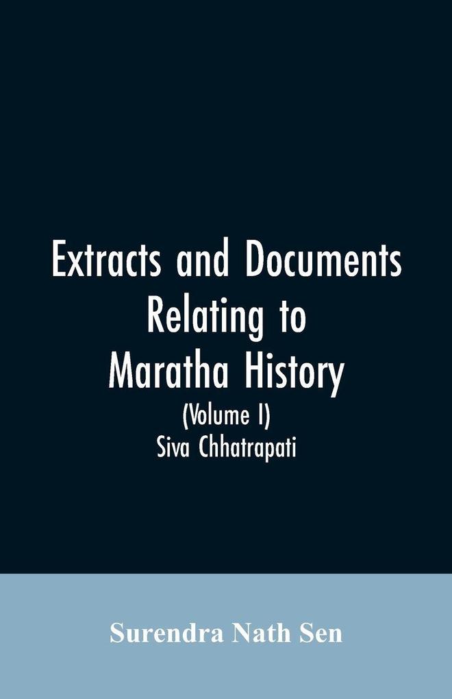 Extracts and Documents relating to Maratha History. (Volume I)