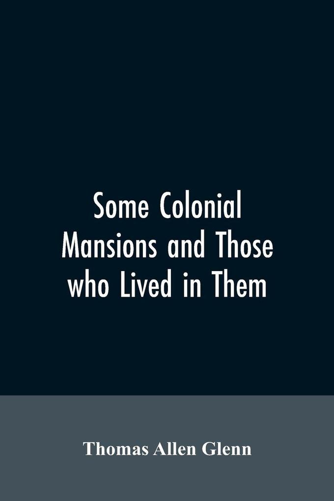 Some colonial mansions and those who lived in them with genealogies of the various families mentioned