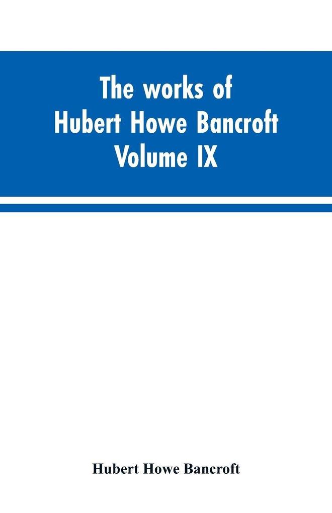 The works of Hubert Howe Bancroft. Volume IX. History of Mexico. Vol. I. 1516-1521