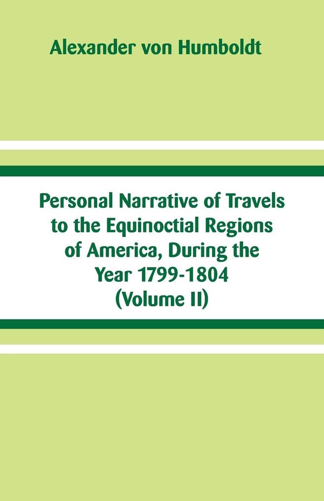 Personal Narrative of Travels to the Equinoctial Regions of America During the Year 1799-1804