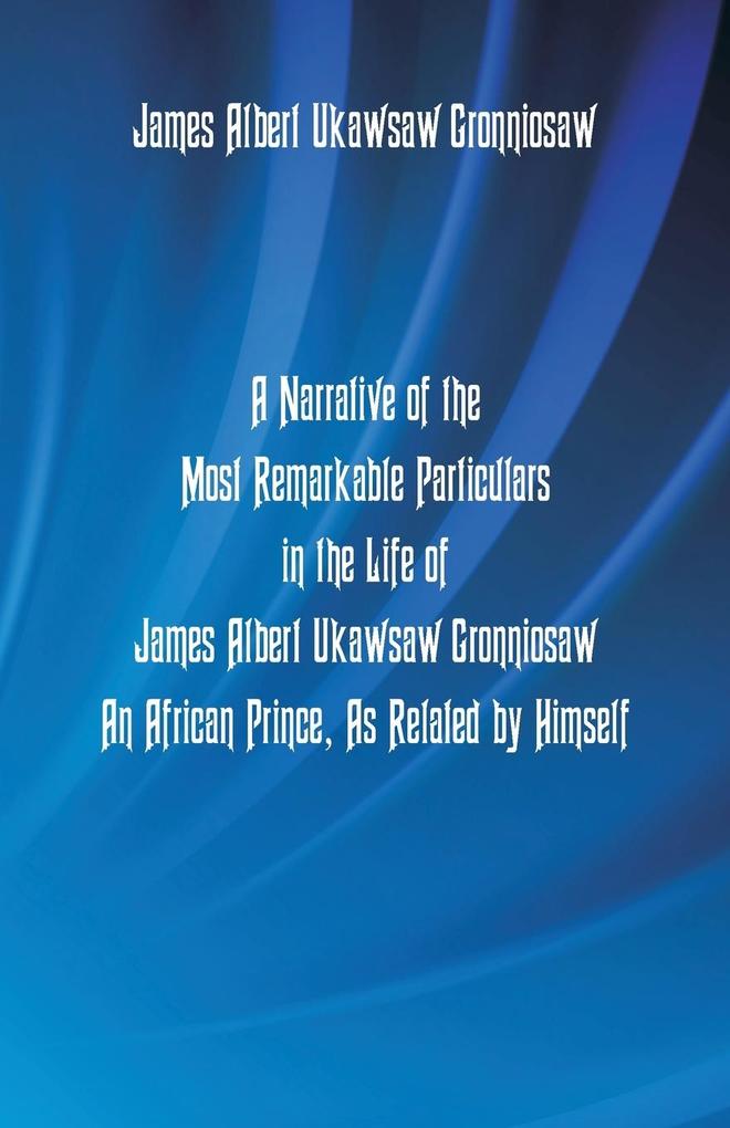 A Narrative Of The Most Remarkable Particulars In The Life Of James Albert Ukawsaw Gronniosaw An African Prince As Related By Himself