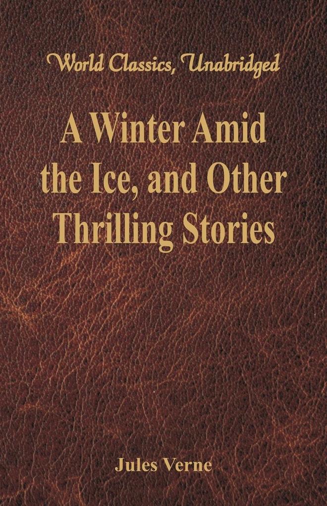 A Winter Amid the Ice and Other Thrilling Stories (World Classics Unabridged)