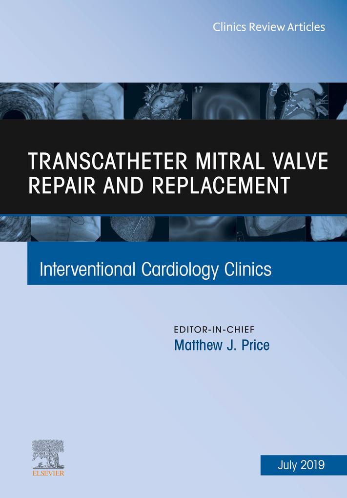Transcatheter mitral valve repair and replacement An Issue of Interventional Cardiology Clinics